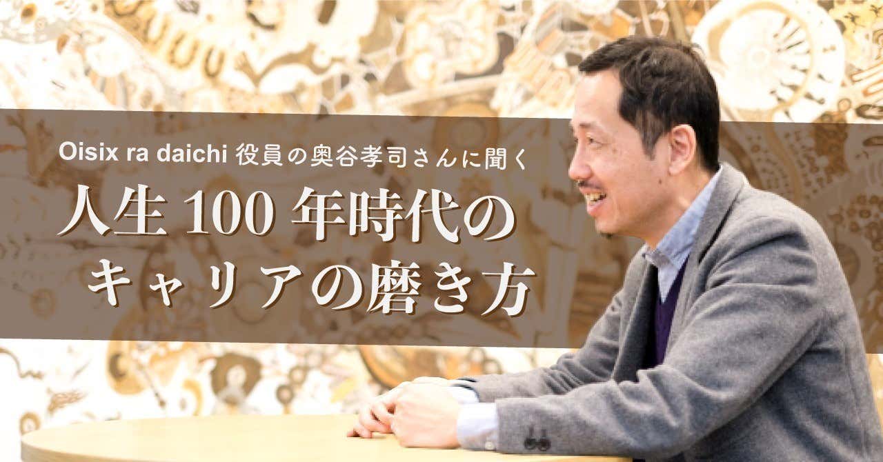 学ぶ勇気を捨ててはいけない。47歳、奥谷孝司さんが考える人生100年時代におけるキャリアの築き方。