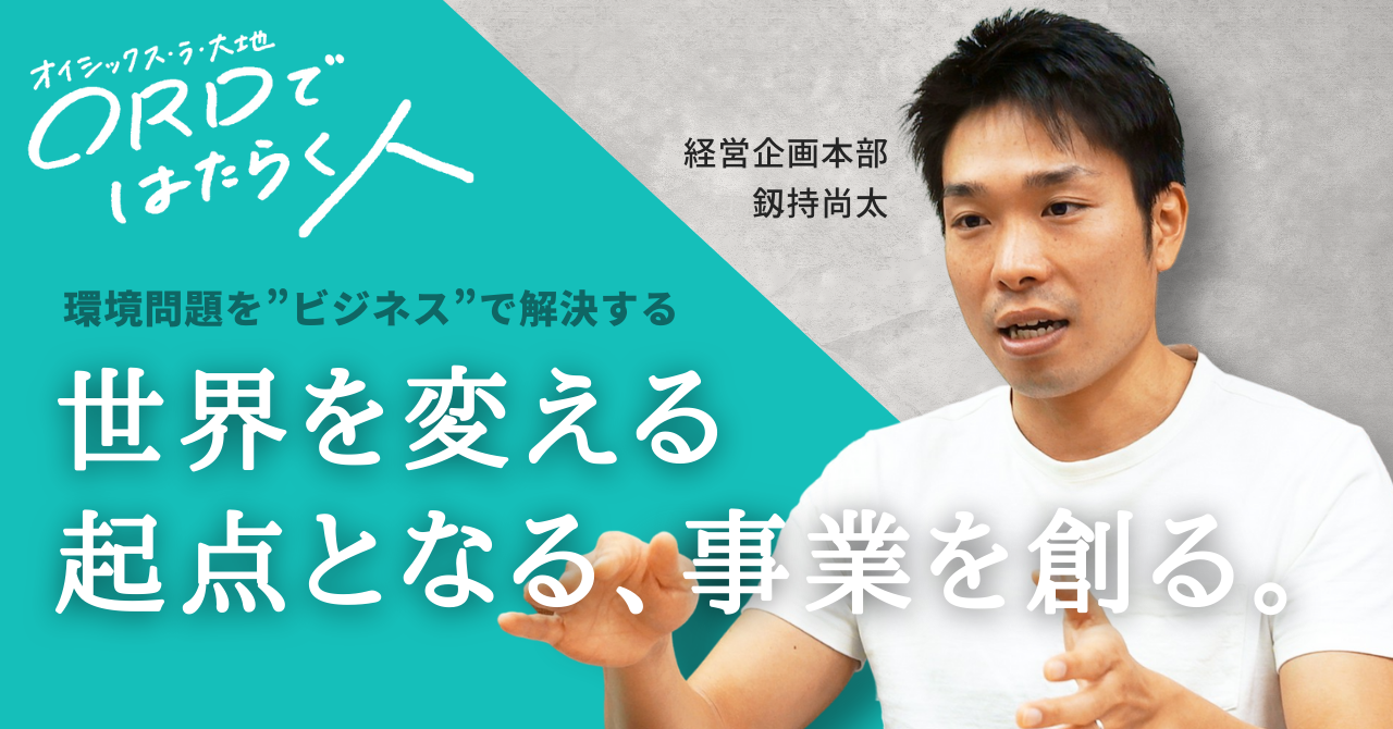 官公庁からオイシックス・ラ・大地へ。環境問題を”ビジネス”で解決する道を選んだ理由とは?